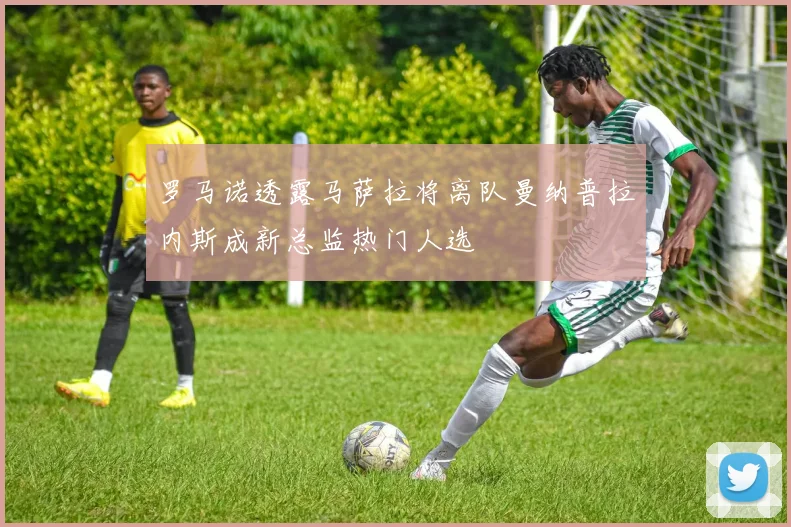 罗马诺透露马萨拉将离队曼纳普拉内斯成新总监热门人选