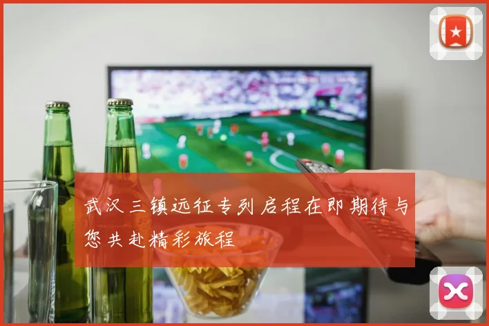 武汉三镇远征专列启程在即期待与您共赴精彩旅程