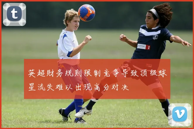 英超财务规则限制竞争导致顶级球星流失难以出现高分对决