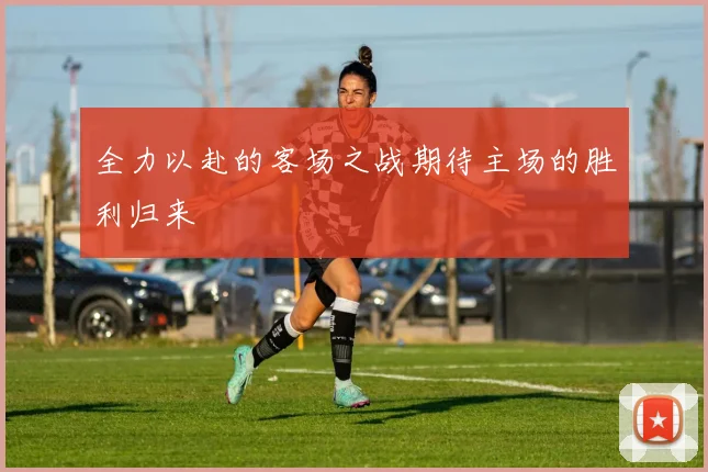 全力以赴的客场之战期待主场的胜利归来