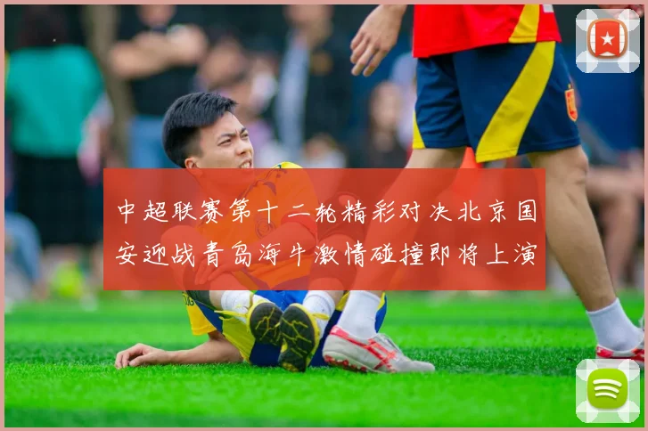 中超联赛第十二轮精彩对决北京国安迎战青岛海牛激情碰撞即将上演